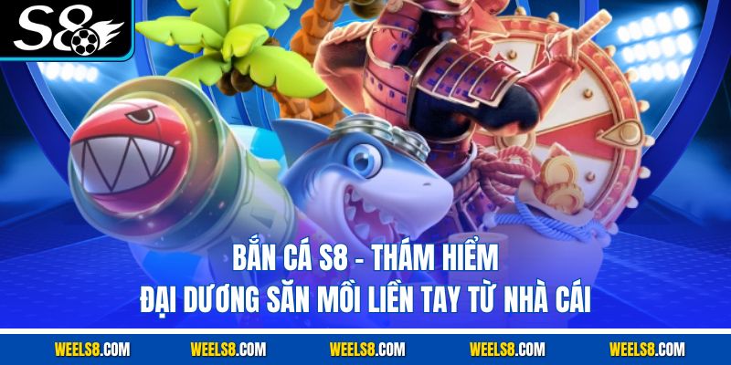 Bắn Cá S8 - Thám Hiểm Đại Dương Săn Mồi Liền Tay Từ Nhà Cái