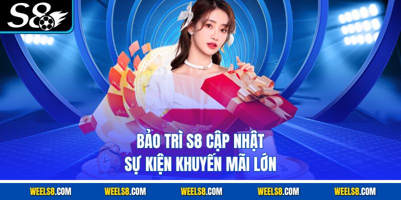 Bảo trì S8 cập nhật sự kiện khuyến mãi lớn