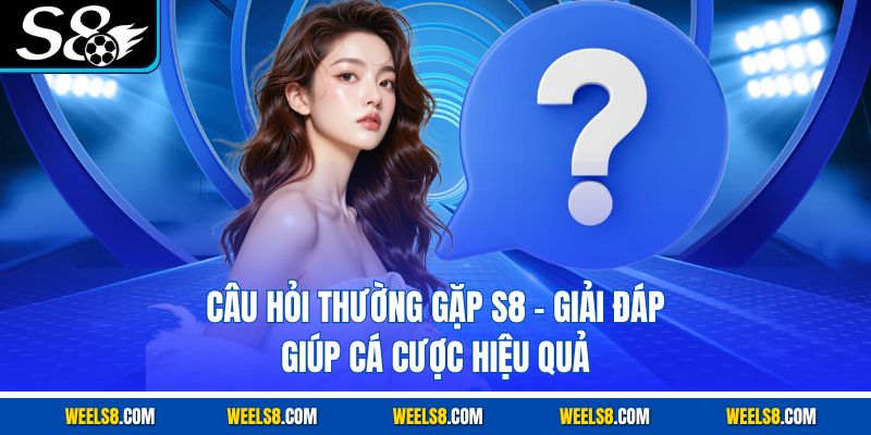 Câu Hỏi Thường Gặp S8 - Giải Đáp Giúp Cá Cược Hiệu Quả