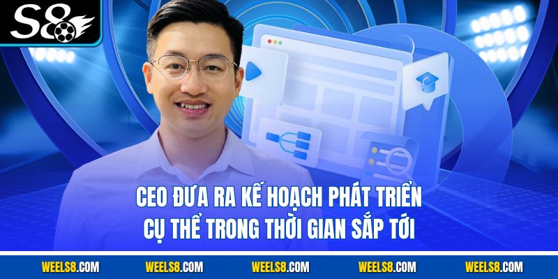 CEO đưa ra kế hoạch phát triển cụ thể trong thời gian sắp tới