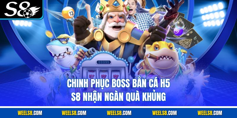 Chinh phục boss bắn cá H5 S8 nhận ngàn quà khủng