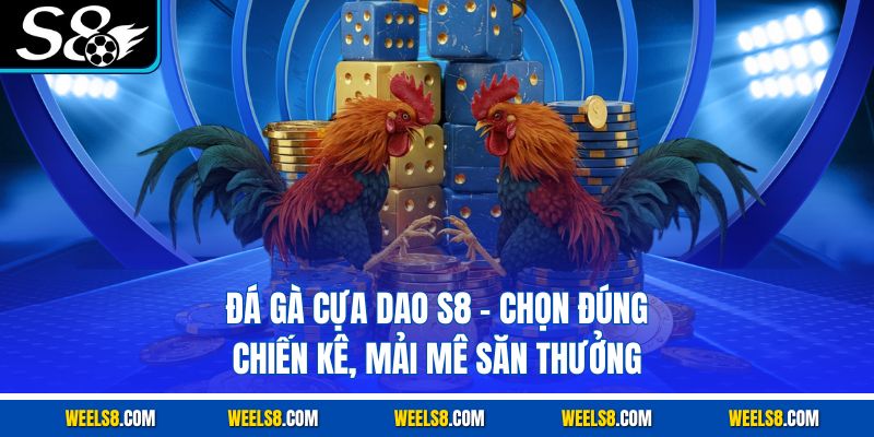 Đá Gà Cựa Dao S8 - Chọn Đúng Chiến Kê, Mải Mê Săn Thưởng