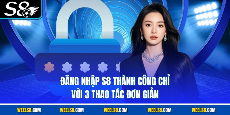Đăng Nhập S8 Thành Công Chỉ Với 3 Thao Tác Đơn Giản