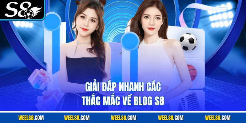 Giải đáp nhanh các thắc mắc về blog S8