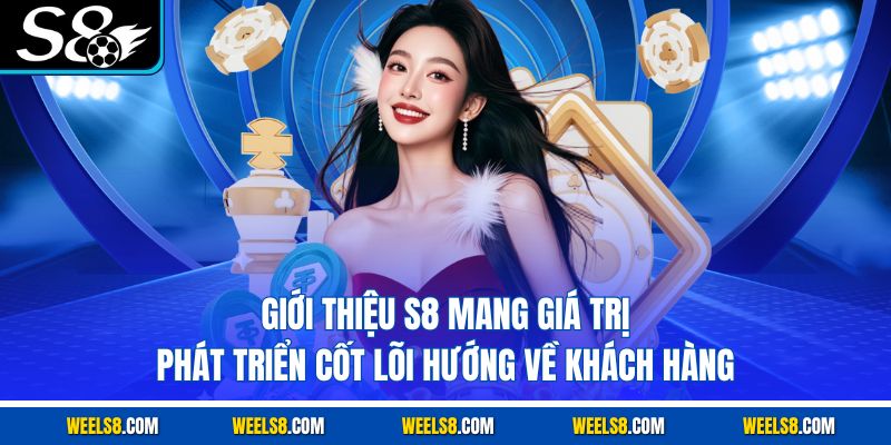 Giới thiệu S8 mang giá trị phát triển cốt lõi hướng về khách hàng