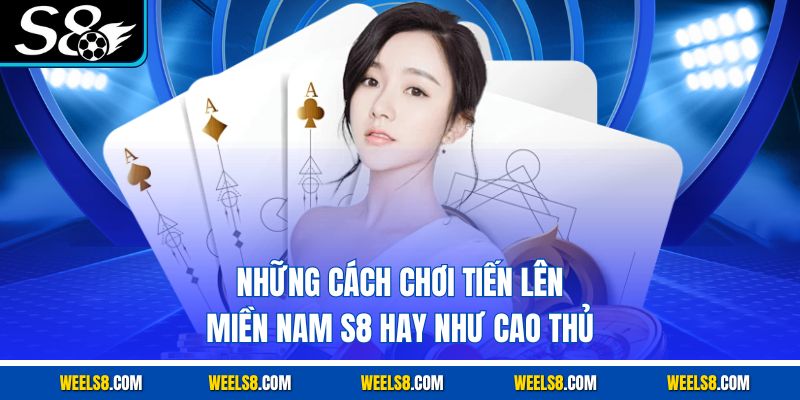 Những cách chơi tiến lên miền nam S8 hay như cao thủ