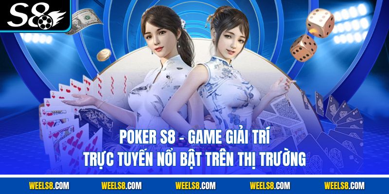 Poker S8 - Game Giải Trí Trực Tuyến Nổi Bật Trên Thị Trường