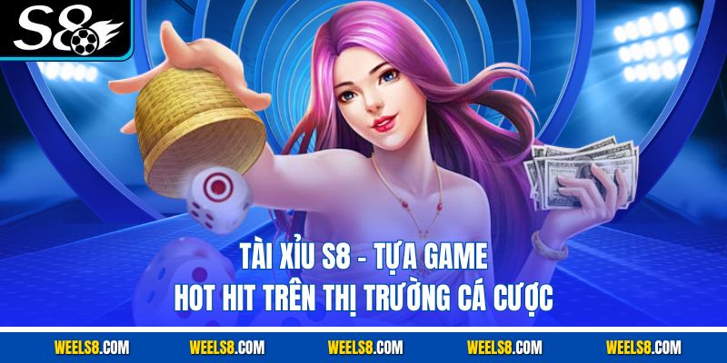 Tài Xỉu S8 - Tựa Game Hot Hit Trên Thị Trường Cá Cược